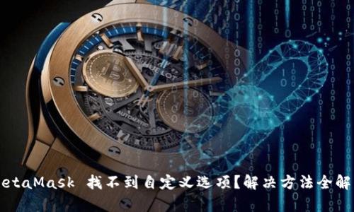 MetaMask 找不到自定义选项?解决方法全解析