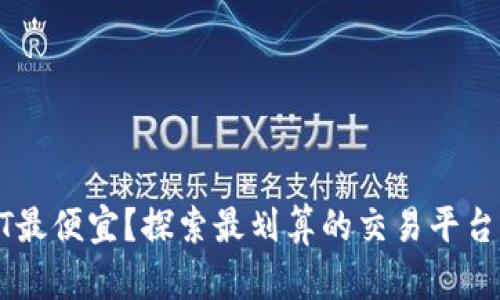 哪里买USDT最便宜?探索最划算的交易平台与购买策略