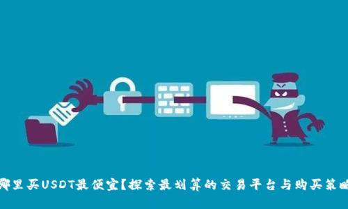 哪里买USDT最便宜?探索最划算的交易平台与购买策略