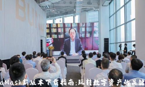 
MetaMask新版本下载指南：玩转数字资产的关键一步