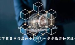 : 轻松下载易币付虚拟币USDT:一步步教你如何进