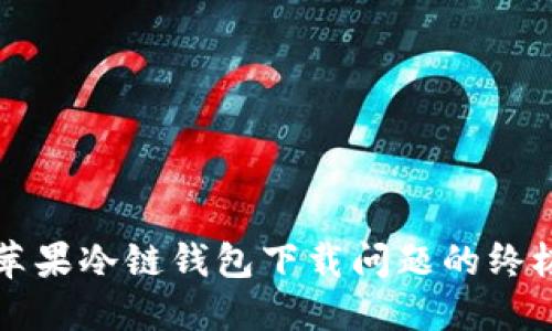 解决苹果冷链钱包下载问题的终极指南