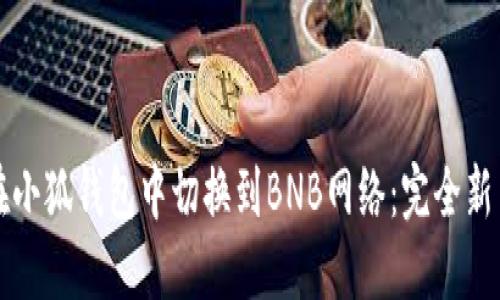 如何在小狐钱包中切换到BNB网络：完全新手指南