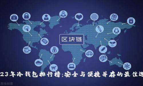 2023年冷钱包排行榜:安全与便捷并存的最佳选择