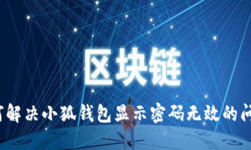如何解决小狐钱包显示密码无效的问题？