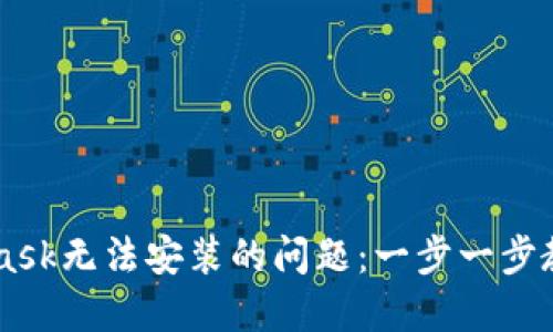 解决Metamask无法安装的问题：一步一步教你轻松解决