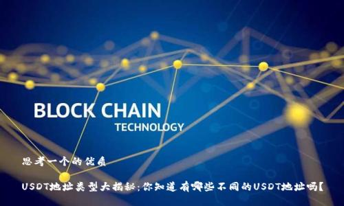 思考一个的优质
USDT地址类型大揭秘:你知道有哪些不同的USDT地址吗?