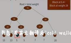 “冷钱包”用英文翻译为“cold wallet”。