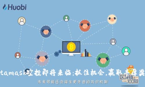 Metamask空投即将来临:抓住机会,赢取丰厚奖励!