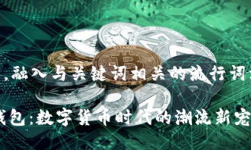 思考一个的,融入与关键词相关的流行词汇或趋势
COER小狐钱包:数字货币时代的潮流新宠与使用指南