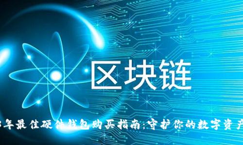 2023年最佳硬件钱包购买指南：守护你的数字资产安全