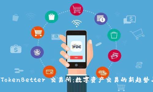 探索 TokenBetter 交易所：数字资产交易的新趋势与前景