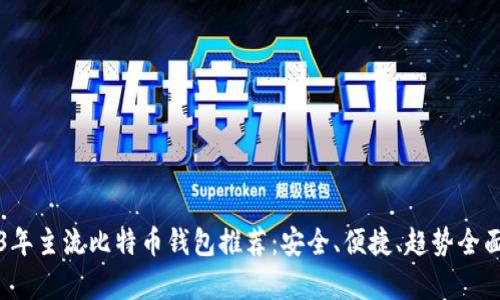 2023年主流比特币钱包推荐：安全、便捷、趋势全面解析