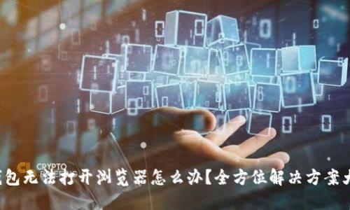 小狐钱包无法打开浏览器怎么办？全方位解决方案大揭秘！