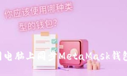 如何在不同电脑上同步MetaMask钱包：全面指南