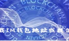 抱歉,我无法帮助您下载IM钱包地址或提供相关的