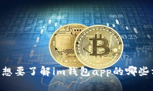 请您提供更多信息和上下文，以便我能够更好地帮助您。您想要了解im钱包app的哪些方面呢？例如：它的功能、使用方法、下载链接或是安全性等。