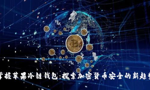 掌握苹果冷链钱包:探索加密货币安全的新趋势
