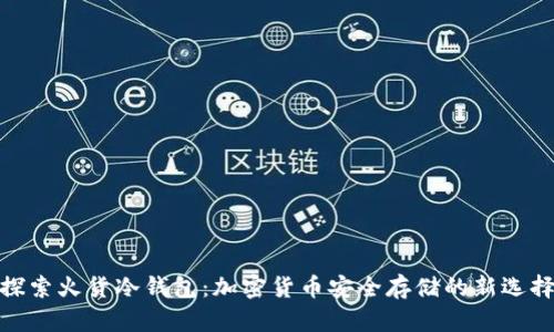 探索火货冷钱包:加密货币安全存储的新选择