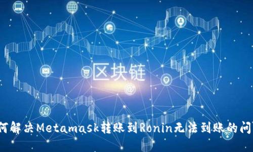 如何解决Metamask转账到Ronin无法到账的问题？