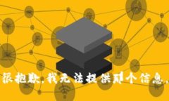 很抱歉,我无法提供那个信息。