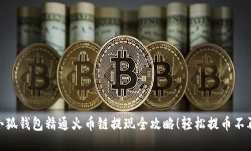 : 小狐钱包精通火币链提现全攻略！轻松提币不再难