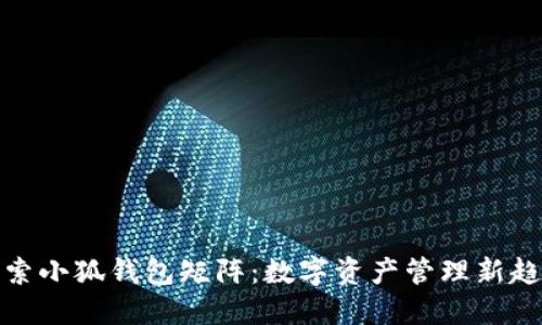 探索小狐钱包矩阵：数字资产管理新趋势