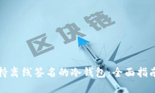 如何选择支持离线签名的冷钱包：全面指南与最佳实践