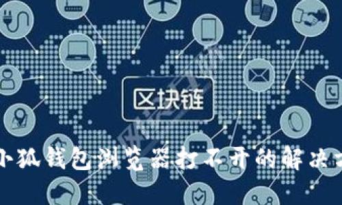 华为手机小狐钱包浏览器打不开的解决方案与特点