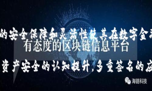 在区块链和数字资产管理领域，“多重签名”是一种重要的安全机制，用于增强资金和资产的安全性。它能够有效防止单点故障、减少欺诈风险，并确保资金在转移或使用时符合特定的条件。下面将详细介绍多重签名的作用及其含义。

什么是多重签名
多重签名（Multi-signature，简称为多重签名或Multisig）是一种数字签名机制，允许在交易执行前需要多个私钥进行确认。通常，这种机制会将一个资金地址关联到多个公钥（即各个参与者的身份标识）。简单来说，只有在满足事先设定的条件下，比如需要两个以上的人进行确认后，资金才能被转移。

多重签名的安全性
采用多重签名的最大好处之一就是大幅提高了安全性。由于在资金交易时需要多位参与者签名确认，因此即使一个私钥被盗取，黑客也无法轻易转移资金。相比于传统的单一签名机制，多重签名降低了资产被盗或丢失的风险，增强了数字资产的保护。

多重签名的运作机制
多重签名的运作通常遵循特定的设定。例如，在一个2-of-3的多重签名地址中，必须有三个不同的公钥，这三个公钥只需有两个（或更多）私钥的签名就可进行交易。这种机制使得某些交易的确认更具灵活性，可以根据实际需要增加或减少公钥数量，极大地提高了资金管理的便利性和安全性。

多重签名的应用场景
多重签名在多个场景中得到了广泛应用，如下所示：
ul
    listrong企业财务管理：/strong企业在进行大额支付或者财务决策时，通常会涉及多人签字。此外，企业资金的透明度也可以通过多重签名增加，使得每一笔花费都有明确的责任人。/li
    listrong投资基金的管理：/strong在投资基金中，使用多重签名机制可以确保基金管理者和投资者之间的信息透明。只有在获得大多数投资者的同意后，才能进行资金的调动。/li
    listrong家族财富保护：/strong对于有资产传承需求的家庭，多重签名可作为一种保护手段，确保在财富转移时有多个家庭成员的共识和参与。/li
    listrong数字货币交易所：/strong许多数字货币交易所也采用多重签名来增强其用户资金的安全性。通过这种机制，即使整个交易所遇到安全问题，用户的资产仍然能够得到有效保护。/li
/ul

多重签名的优势
除了安全性，多重签名还有其他一些显著优势：
ul
    listrong透明性：/strong每一次交易都需有多个参与者共同确认，这在一定程度上增加了资金使用的透明度。/li
    listrong灵活性：/strong多重签名地址的设置可以根据具体需求进行调整，适用性更强。/li
    listrong责任分担：/strong在多人共同管理的资金中，可以明确各自的责任，让参与者更谨慎地对待资产管理。/li
/ul

多重签名的挑战与不足
尽管多重签名具有诸多优点，但也存在一些挑战：
ul
    listrong签名速度：/strong由于需要多个签名，交易的确认时间可能相对较慢。对于急需进行交易的场景，可能变得不够灵活。/li
    listrong管理复杂度：/strong当参与者较多时，协调每个人的时间和精力可能会增大管理的复杂度。/li
    listrong技术门槛：/strong对于缺少技术背景的个体，理解和使用多重签名机制可能会有一定的困难。因此，推广和教育显得尤为重要。/li
/ul

结论
综上所述，多重签名作为一种先进的数字安全机制，能够显著增强数字资产的安全性，并广泛应用于各类场景之中。尽管存在一些挑战，但其带来的安全保障和灵活性使其在数字金融时代显得尤为重要。随着区块链技术的快速发展和普及，多重签名的应用场景和重要性将会越来越凸显，为数字资产的安全管理提供更多选择。

多重签名不仅是一种技术手段，更重要的是它所体现的集体决策理念和对群体智慧的尊重，在现代经济体系中越来越受到重视。随着人们对数字资产安全的认知提升，多重签名的应用有望继续普及。