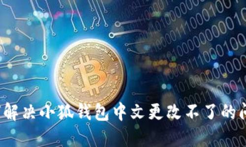 如何解决小狐钱包中文更改不了的问题？