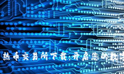 探索 Hotcoin 热币交易所下载:开启您的数字货币投资之旅
