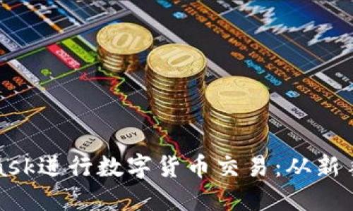 如何使用MetaMask进行数字货币交易:从新手到高手的全攻略