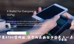 下载BTOK官网版，让你的区块链体验更上一层楼