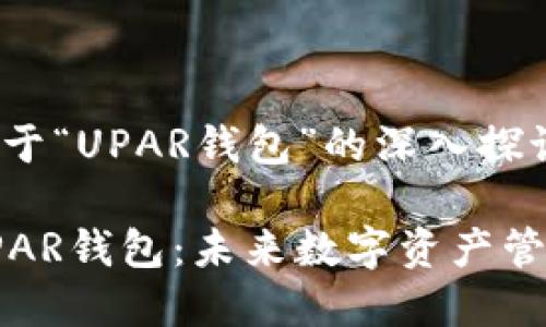 这是一个关于“UPAR钱包”的深入探讨
全面解析UPAR钱包:未来数字资产管理的新选择