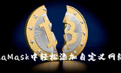 如何在MetaMask中轻松添加自定义网络:逐步指南