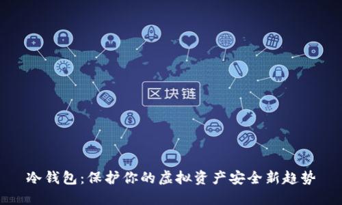冷钱包:保护你的虚拟资产安全新趋势