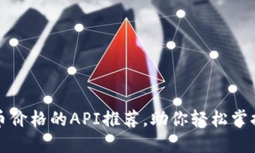 获取实时虚拟币价格的API推荐，助你轻松掌握数字货币动向