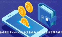 在中国使用MetaMask的完整指南:2023年最新步骤与
