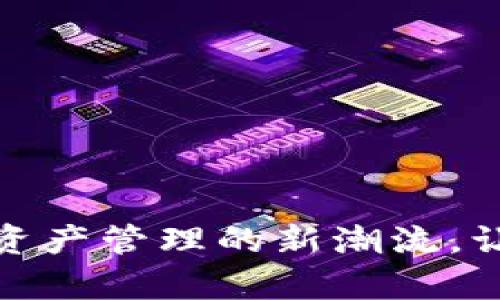 小狐钱包5.0:数字资产管理的新潮流,让区块链生活更简单