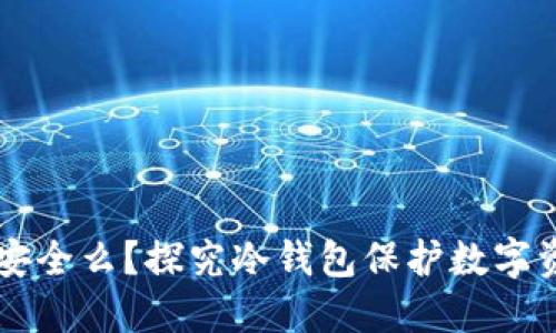 货币放冷钱包安全么？探究冷钱包保护数字资产的最佳实践