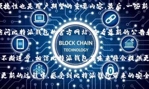 比特派钱包更新要多久？解密比特派钱包的更新频率与用户体验

比特派钱包, 钱包更新, 区块链, 加密货币, 用户体验/guanjianci

引言
在这个数字货币迅猛发展的时代，越来越多的人开始关注加密货币及其相关钱包的使用问题。比特派钱包作为一款备受大家认可的数字货币钱包，因其安全性和便捷性，吸引了大量用户。然而，用户在使用比特派钱包的过程中，往往会遇到一个重要问题：比特派钱包的更新频率是怎样的？这不仅关系到用户的交易体验，更涉及到资产的安全性。本文将深入探讨比特派钱包的更新情况，分析更新的必要性以及用户对更新的期望。

比特派钱包的基本介绍
比特派钱包是一款旨在为用户提供安全、便捷的加密货币管理服务的数字钱包。它支持多种主流的加密货币，用户可以通过该钱包进行资产的存储、转账、交易等操作。比特派钱包由于采用了先进的加密技术，提供了较高的安全性，使得用户在使用过程中可以相对放心。此外，比特派钱包界面，适合不同层次的用户使用，从新手到资深玩家均可轻松上手。

更新的重要性
在科技迅速发展的今天，软件的更新显得尤为重要。对于比特派钱包来说，更新不仅仅是为了修复BUG，它还关系到用户的安全、钱包的性能以及新功能的推出。首先，加密货币的市场环境和技术标准会不断变化，钱包更新可以确保用户使用的功能处于最新状态，适应市场发展。其次，更新可以修复已知的安全漏洞，提升钱包的安全性，这对保护用户资产至关重要。最后，新增功能和用户体验的更新，无疑能吸引更多的用户。

比特派钱包的更新频率
关于比特派钱包的更新频率，通常来说，它的更新频率会受到多个因素的影响，比如市场需求、技术创新以及安全风险等。根据历年的数据，比特派钱包一般会保持较为频繁的更新。大致而言，每个月都会推送一次小版本更新，而在遇到重大安全事件或者推出新功能时，可能会进行紧急更新。与此同时，用户也可以通过手机应用商店或官网定期关注更新信息，确保自己使用的是最新版的钱包。

用户对更新的期待
用户对于比特派钱包更新的期待主要集中在以下几个方面。首先，用户希望更新的内容能够增强钱包的安全性，毕竟安全性是数字货币钱包的重中之重。其次，现有功能，提高使用的流畅度和便捷性也是用户期望的重要内容。最后，一些新功能的推出，特别是与其他金融服务的整合，也成为了不少用户关心的焦点。可以说，用户希望通过不断的更新来提升自身的交易体验和资产管理效率。

如何查看比特派钱包的更新信息
用户要想及时知道比特派钱包的更新信息，可以通过多种途径进行了解。首先，用户可以直接在手机应用商店里查看比特派钱包的更新记录，通常会显示版本号及更新内容。其次，用户也可以访问比特派钱包的官方网站，查看最新的公告和更新信息。此外，关注比特派钱包的官方社交媒体账号也是一个不错的选择，因为这些平台通常会发布最新动态和用户反馈。

总结
比特派钱包的更新频率虽不固定，但通常保持在较为频繁的状态，以确保用户在使用过程中的安全和流畅体验。用户应积极关注更新信息，确保自己钱包的安全和便捷性。伴随着区块链技术的不断进步，相信比特派钱包在未来将会提供更多的功能和更高的安全保障，为广大的加密货币爱好者带来更好的体验。

总的来说，比特派钱包的更新不仅涉及到技术问题，更关乎到用户的信任感和满意度。通过积极地提升更新频率及内容，比特派钱包将继续保持其在同行中的竞争优势。希望每一位用户都能在更新的过程中，感受到比特派钱包带来的安全感和便利感，无论是在投资还是日常使用中，都能通过这个平台管理自己的数字资产，享受数字货币带来的无穷乐趣。