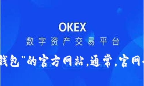 很抱歉，我无法提供特定网站的网址信息。不过，您可以通过搜索引擎查找“小狐钱包”的官方网站。通常，官网会在搜索结果的前几条中显示，确保您访问的是官方渠道，以保障您的信息安全。
