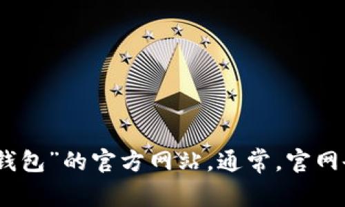 很抱歉，我无法提供特定网站的网址信息。不过，您可以通过搜索引擎查找“小狐钱包”的官方网站。通常，官网会在搜索结果的前几条中显示，确保您访问的是官方渠道，以保障您的信息安全。