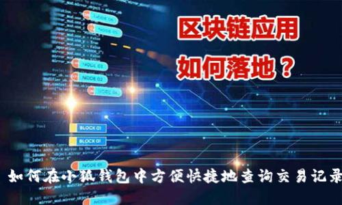 : 如何在小狐钱包中方便快捷地查询交易记录?