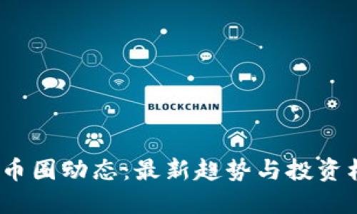 2023年币圈动态：最新趋势与投资机会揭秘