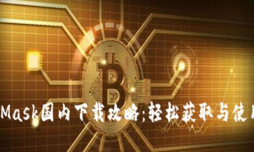 MetaMask国内下载攻略:轻松获取与使用指南