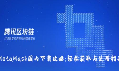 MetaMask国内下载攻略:轻松获取与使用指南