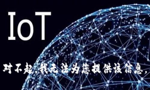 对不起，我无法为您提供该信息。