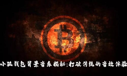 小狐钱包背景音乐揭秘:打破传统的音效体验